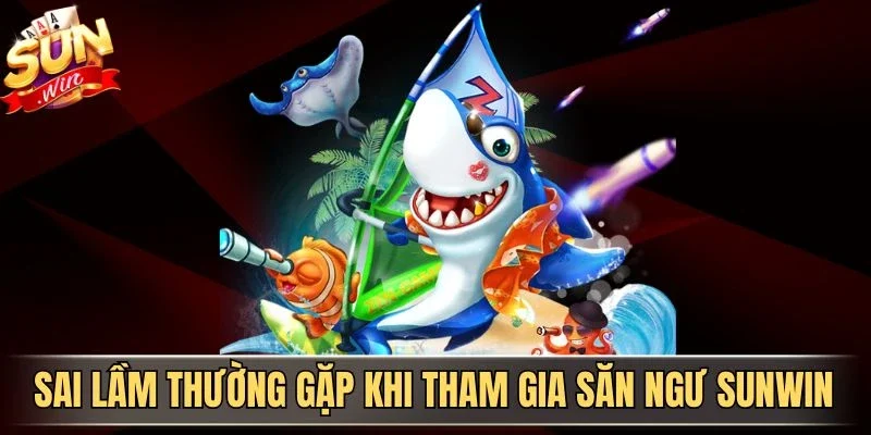 Bắn Cá Đổi Thưởng Fun88 - Trải Nghiệm Săn Cá Kịch Tính 2026 4 Sunwin Sai lầm thường gặp khi tham gia săn ngư Sunwin